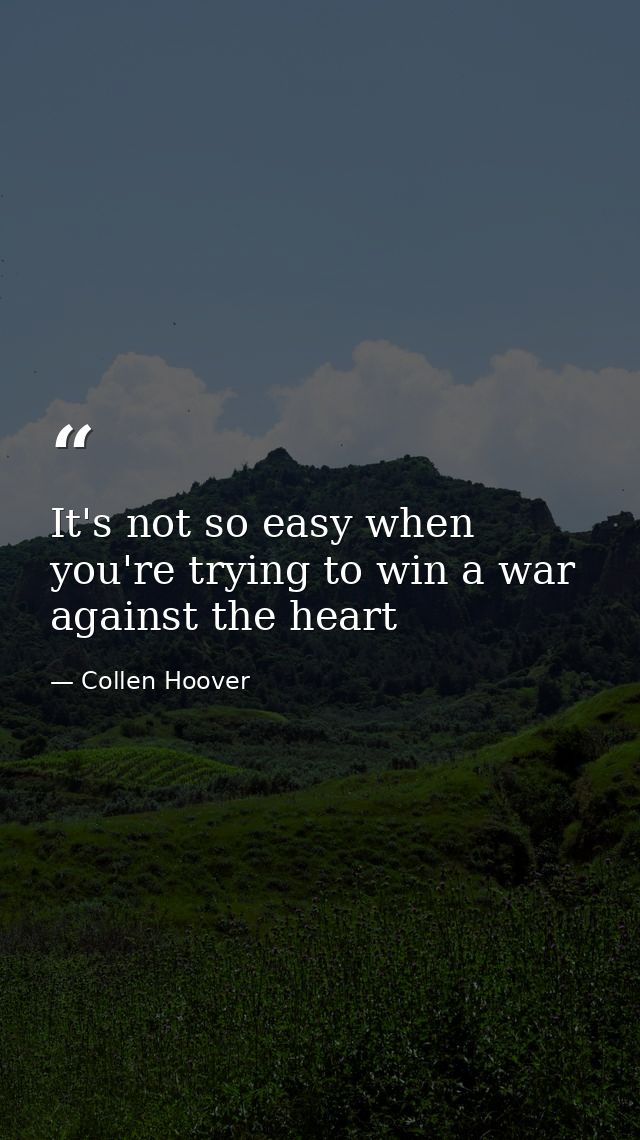 It's not so easy when you're trying to win a war against the heart — Collen Hoover