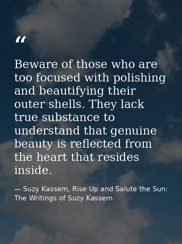 Beware of those who are too focused with polishing and beautifying their outer shells. They lack true substance to under — Suzy Kassem, Rise Up and Salute the Sun: The Writings of Suzy Kassem
