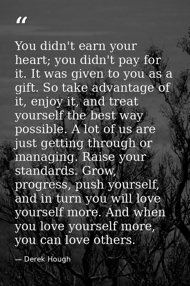 You didn't earn your heart; you didn't pay for it. It was given to you as a gift. So take advantage of it, enjoy it, and — Derek Hough