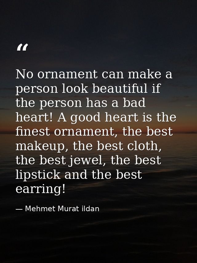 No ornament can make a person look beautiful if the person has a bad heart! A good heart is the finest ornament, the bes — Mehmet Murat ildan