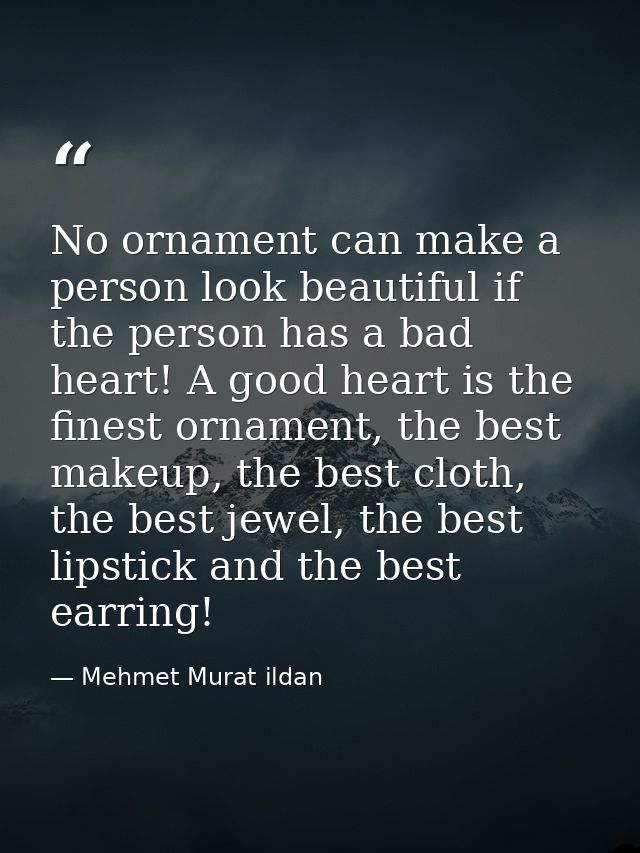 No ornament can make a person look beautiful if the person has a bad heart! A good heart is the finest ornament, the bes — Mehmet Murat ildan