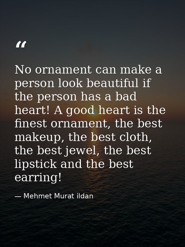 No ornament can make a person look beautiful if the person has a bad heart! A good heart is the finest ornament, the bes — Mehmet Murat ildan