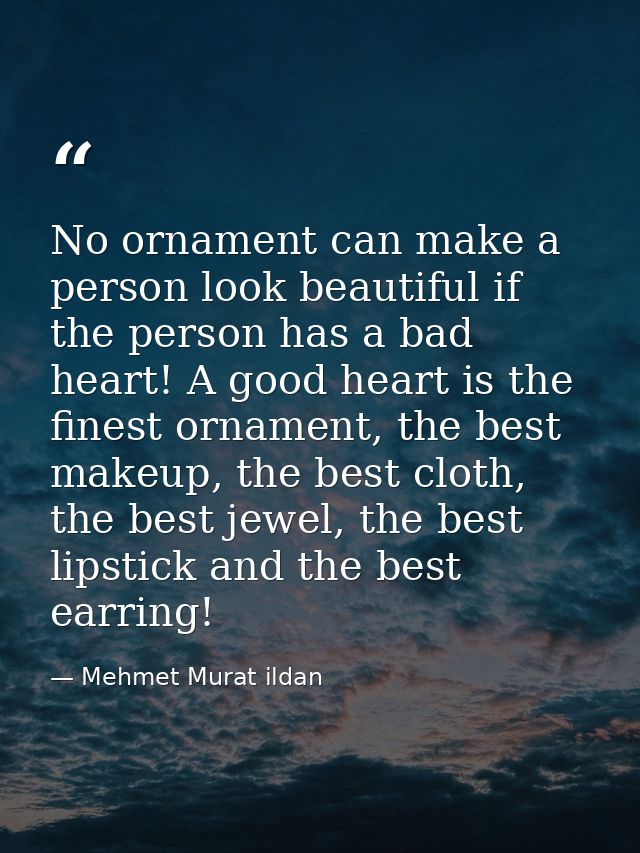 No ornament can make a person look beautiful if the person has a bad heart! A good heart is the finest ornament, the bes — Mehmet Murat ildan