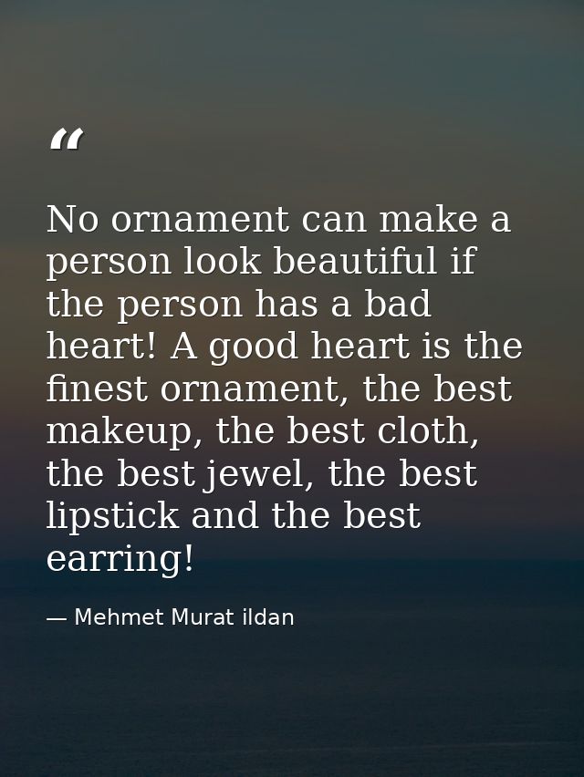 No ornament can make a person look beautiful if the person has a bad heart! A good heart is the finest ornament, the bes — Mehmet Murat ildan