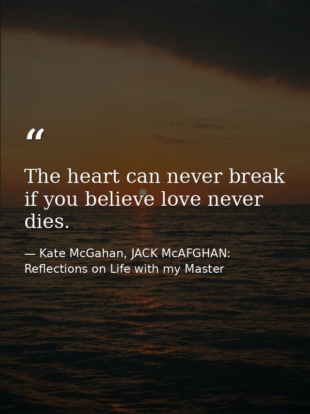 The heart can never break if you believe love never dies. — Kate McGahan, JACK McAFGHAN: Reflections on Life with my Master