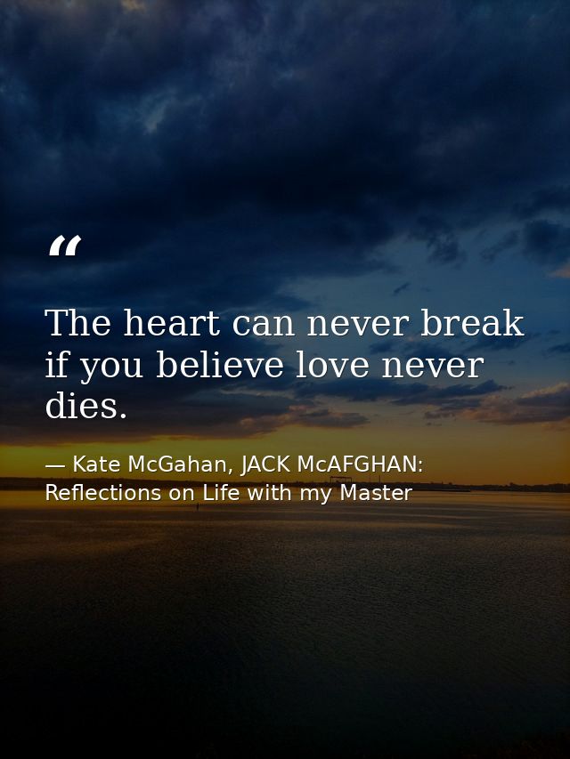 The heart can never break if you believe love never dies. — Kate McGahan, JACK McAFGHAN: Reflections on Life with my Master