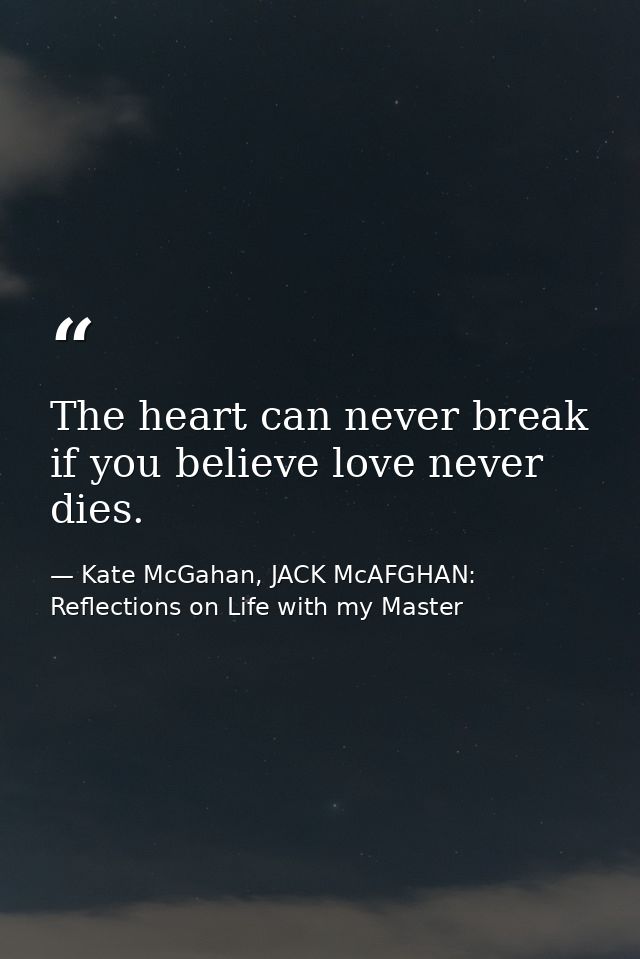 The heart can never break if you believe love never dies. — Kate McGahan, JACK McAFGHAN: Reflections on Life with my Master