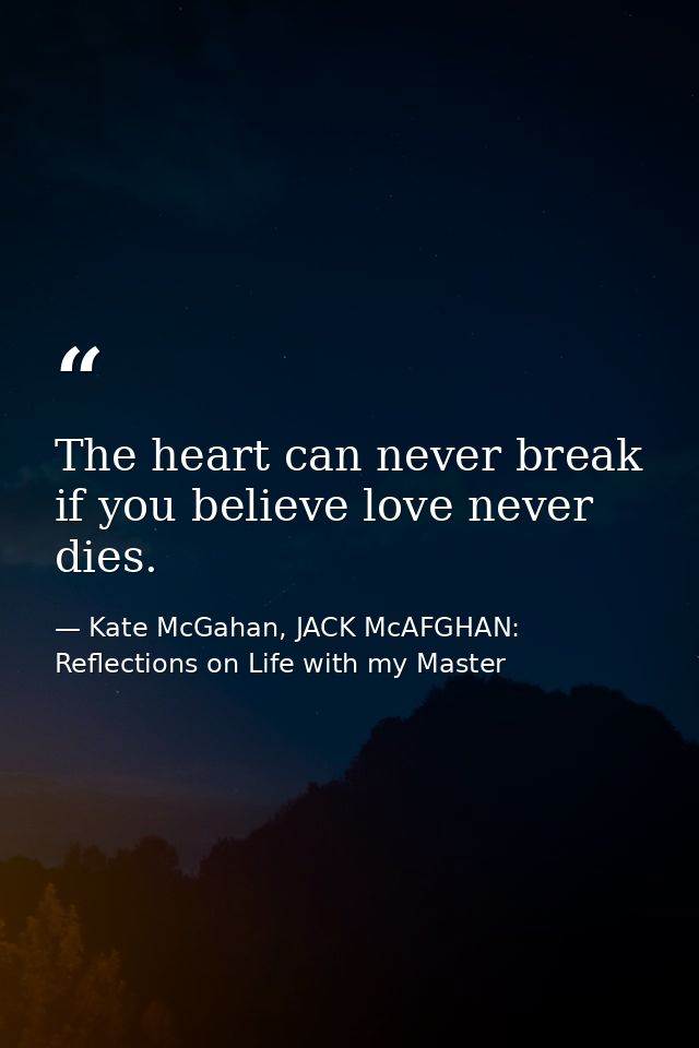 The heart can never break if you believe love never dies. — Kate McGahan, JACK McAFGHAN: Reflections on Life with my Master