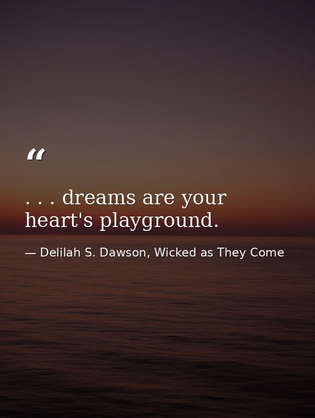 . . . dreams are your heart's playground. — Delilah S. Dawson, Wicked as They Come