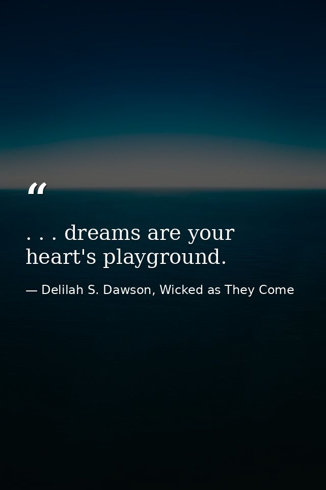 . . . dreams are your heart's playground. — Delilah S. Dawson, Wicked as They Come
