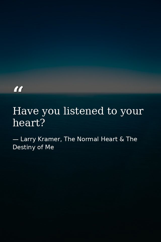 Have you listened to your heart? — Larry Kramer, The Normal Heart & The Destiny of Me
