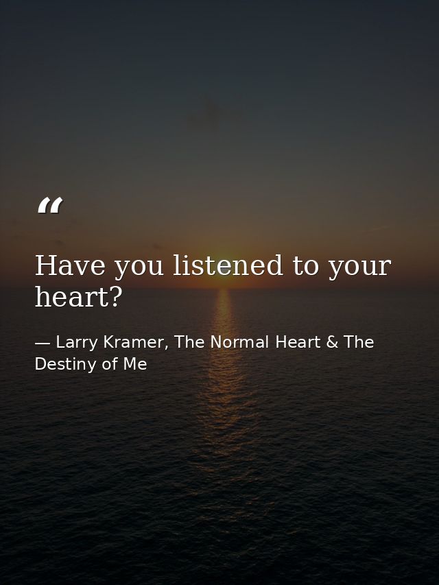 Have you listened to your heart? — Larry Kramer, The Normal Heart & The Destiny of Me