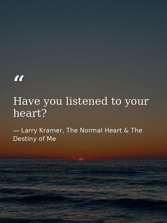 Have you listened to your heart? — Larry Kramer, The Normal Heart & The Destiny of Me