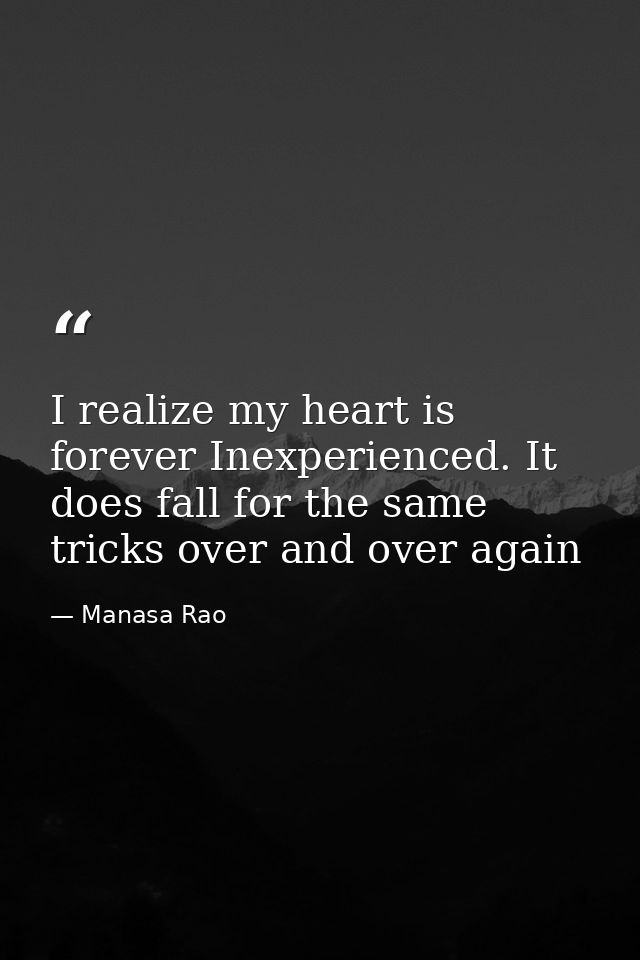 I realize my heart is forever Inexperienced. It does fall for the same tricks over and over again — Manasa Rao