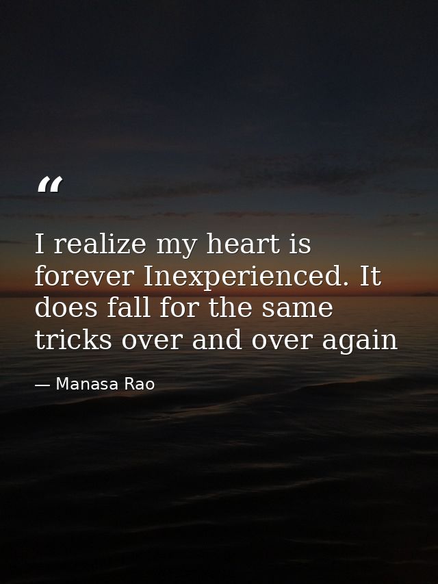 I realize my heart is forever Inexperienced. It does fall for the same tricks over and over again — Manasa Rao