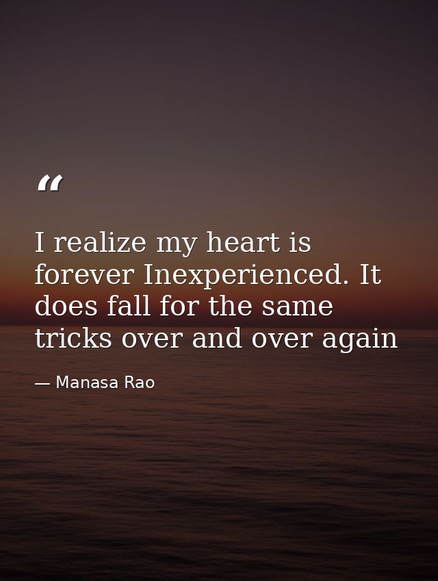 I realize my heart is forever Inexperienced. It does fall for the same tricks over and over again — Manasa Rao