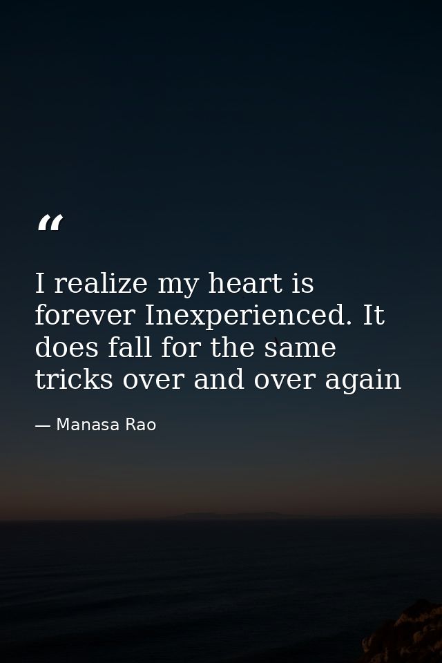 I realize my heart is forever Inexperienced. It does fall for the same tricks over and over again — Manasa Rao