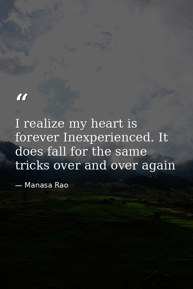 I realize my heart is forever Inexperienced. It does fall for the same tricks over and over again — Manasa Rao