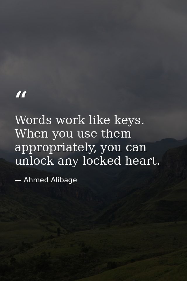 Words work like keys. When you use them appropriately, you can unlock any locked heart. — Ahmed Alibage