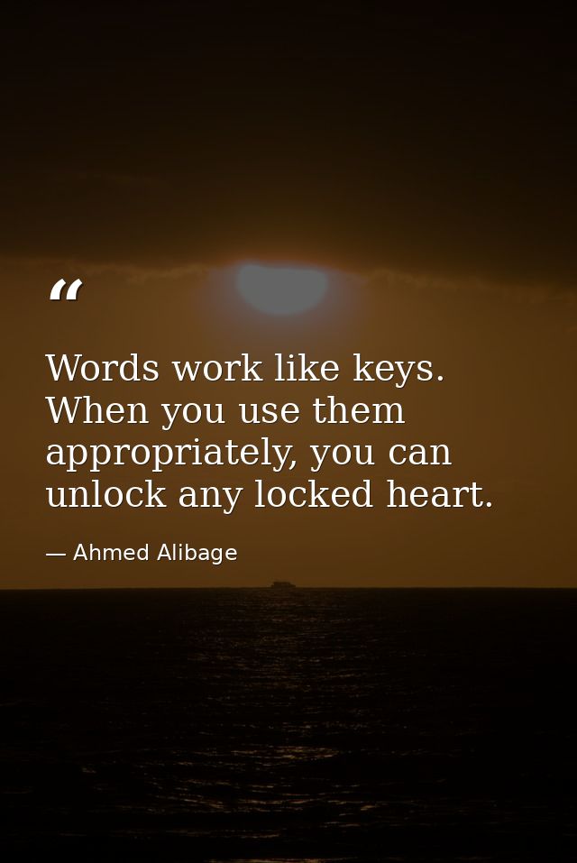 Words work like keys. When you use them appropriately, you can unlock any locked heart. — Ahmed Alibage