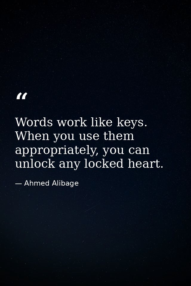 Words work like keys. When you use them appropriately, you can unlock any locked heart. — Ahmed Alibage