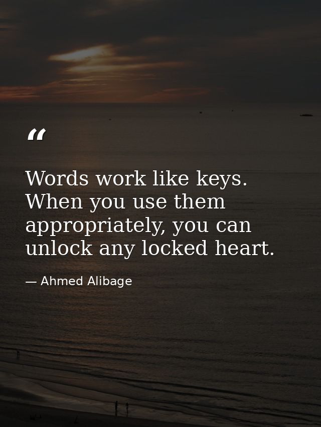 Words work like keys. When you use them appropriately, you can unlock any locked heart. — Ahmed Alibage
