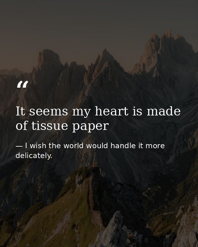 It seems my heart is made of tissue paper — I wish the world would handle it more delicately.