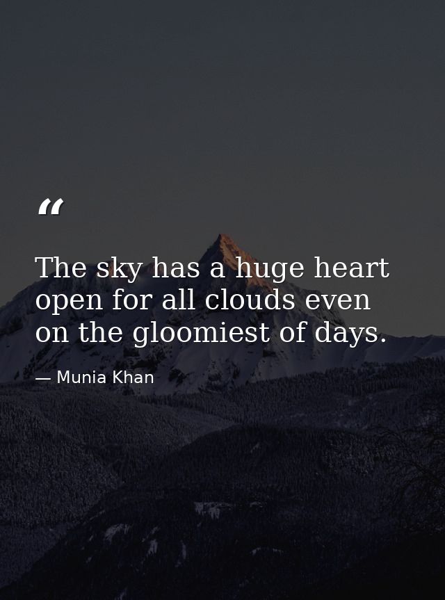 The sky has a huge heart open for all clouds even on the gloomiest of days. — Munia Khan
