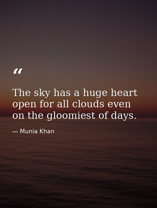 The sky has a huge heart open for all clouds even on the gloomiest of days. — Munia Khan