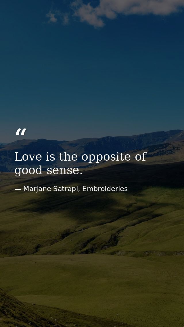 Love is the opposite of good sense. — Marjane Satrapi, Embroideries