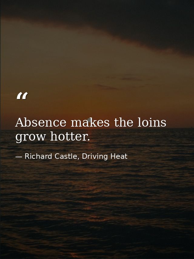 Absence makes the loins grow hotter. — Richard Castle, Driving Heat