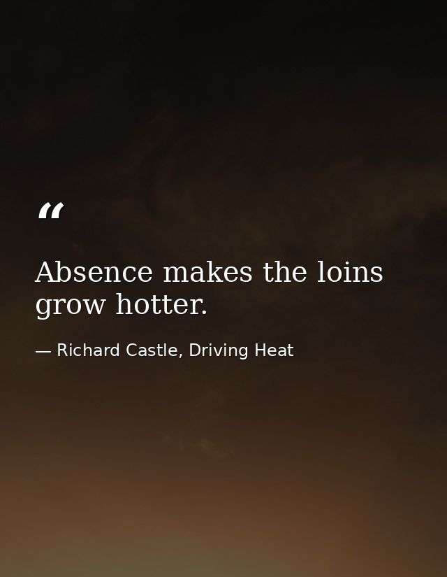 Absence makes the loins grow hotter. — Richard Castle, Driving Heat