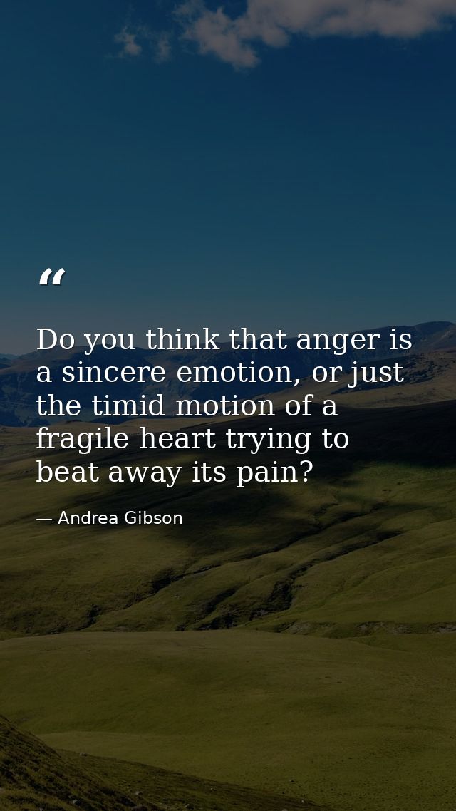 Do you think that anger is a sincere emotion, or just the timid motion of a fragile heart trying to beat away its pain? — Andrea Gibson