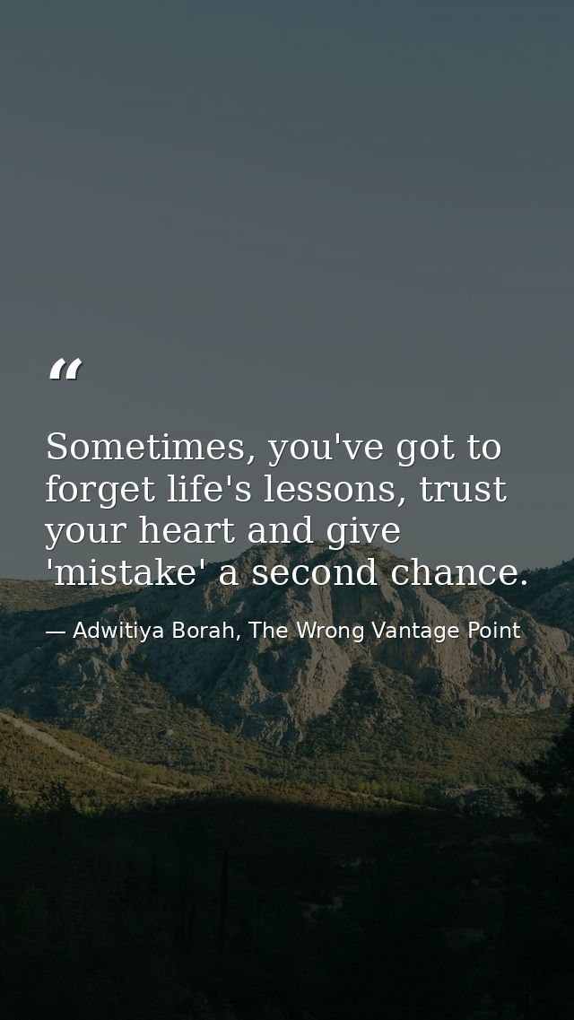 Sometimes, you've got to forget life's lessons, trust your heart and give 'mistake' a second chance. — Adwitiya Borah, The Wrong Vantage Point