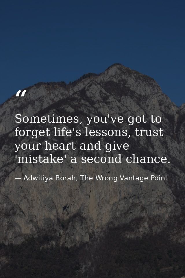 Sometimes, you've got to forget life's lessons, trust your heart and give 'mistake' a second chance. — Adwitiya Borah, The Wrong Vantage Point