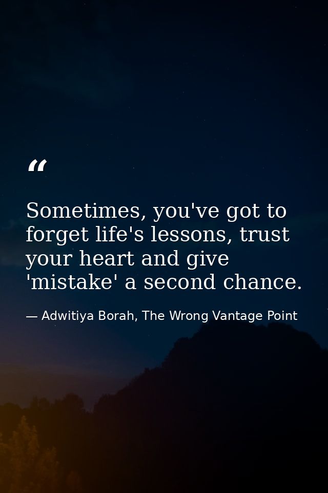 Sometimes, you've got to forget life's lessons, trust your heart and give 'mistake' a second chance. — Adwitiya Borah, The Wrong Vantage Point