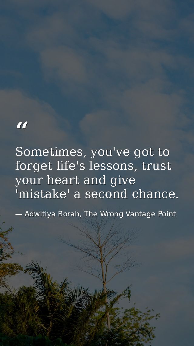 Sometimes, you've got to forget life's lessons, trust your heart and give 'mistake' a second chance. — Adwitiya Borah, The Wrong Vantage Point