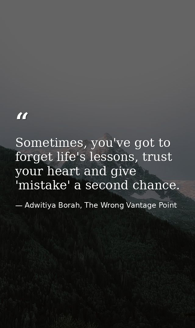 Sometimes, you've got to forget life's lessons, trust your heart and give 'mistake' a second chance. — Adwitiya Borah, The Wrong Vantage Point