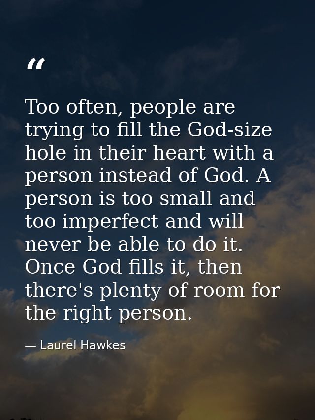 Too often, people are trying to fill the God-size hole in their heart with a person instead of God. A person is too smal — Laurel Hawkes