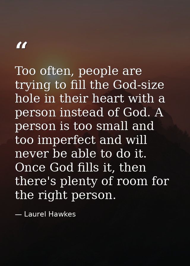 Too often, people are trying to fill the God-size hole in their heart with a person instead of God. A person is too smal — Laurel Hawkes