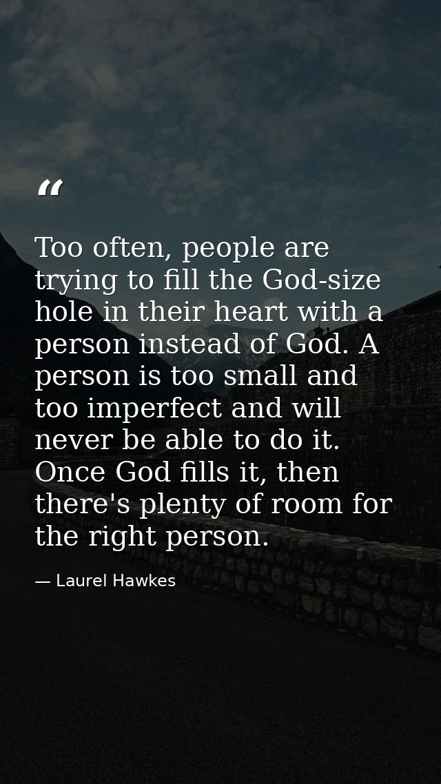 Too often, people are trying to fill the God-size hole in their heart with a person instead of God. A person is too smal — Laurel Hawkes
