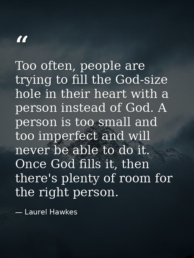 Too often, people are trying to fill the God-size hole in their heart with a person instead of God. A person is too smal — Laurel Hawkes