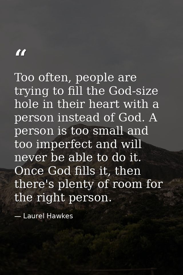 Too often, people are trying to fill the God-size hole in their heart with a person instead of God. A person is too smal — Laurel Hawkes
