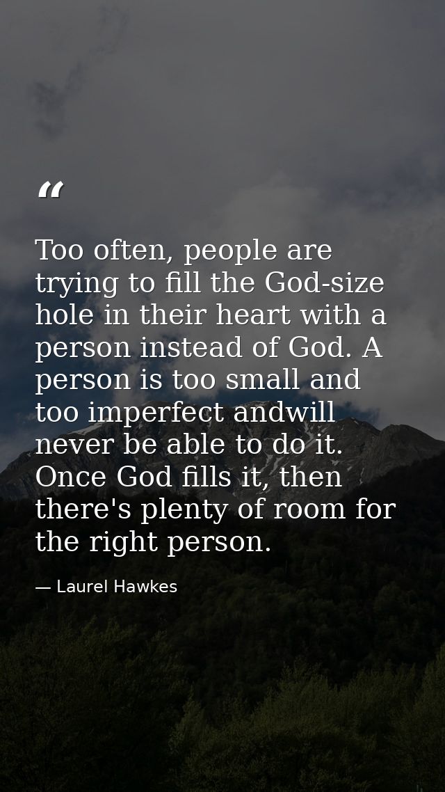 Too often, people are trying to fill the God-size hole in their heart with a person instead of God. A person is too smal — Laurel Hawkes