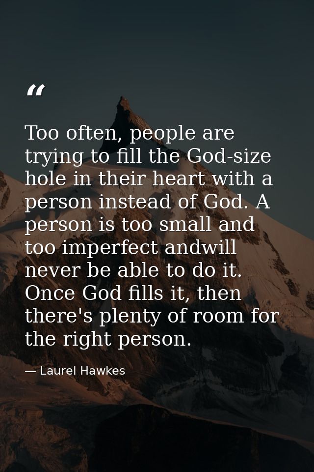Too often, people are trying to fill the God-size hole in their heart with a person instead of God. A person is too smal — Laurel Hawkes