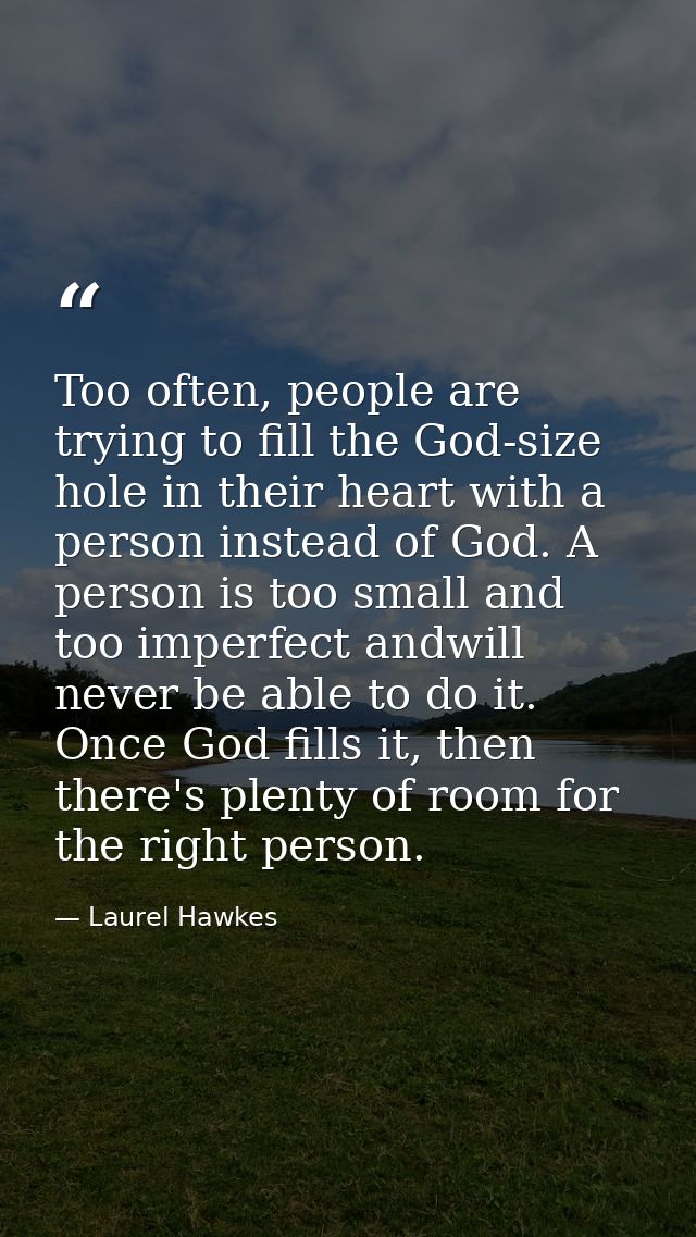 Too often, people are trying to fill the God-size hole in their heart with a person instead of God. A person is too smal — Laurel Hawkes