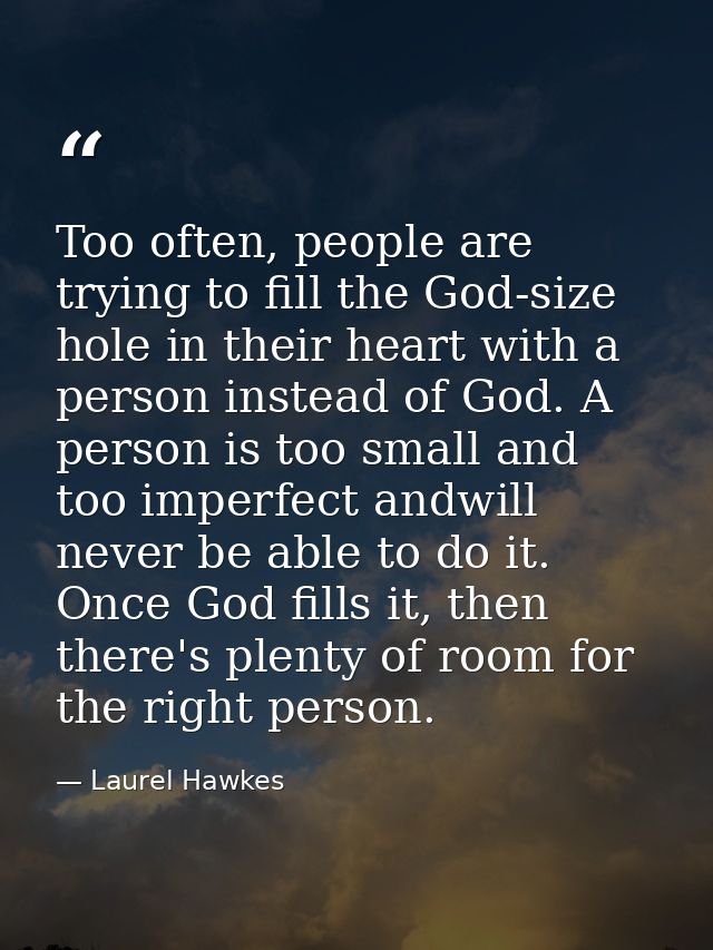 Too often, people are trying to fill the God-size hole in their heart with a person instead of God. A person is too smal — Laurel Hawkes