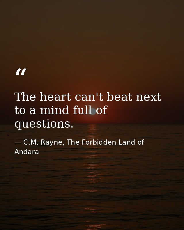 The heart can't beat next to a mind full of questions. — C.M. Rayne, The Forbidden Land of Andara
