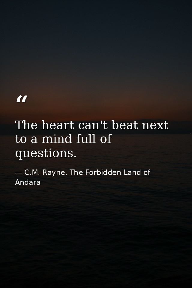 The heart can't beat next to a mind full of questions. — C.M. Rayne, The Forbidden Land of Andara