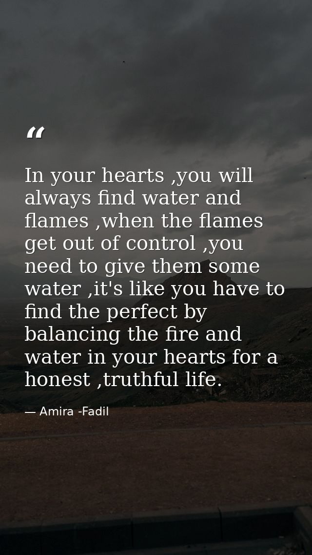 In your hearts ,you will always find water and flames ,when the flames get out of control ,you need to give them some wa — Amira -Fadil
